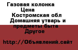 Газовая колонка neva › Цена ­ 2 500 - Костромская обл. Домашняя утварь и предметы быта » Другое   